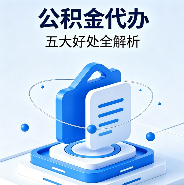 武汉公积金代办到底值不值?这5大好处让你少走弯路
